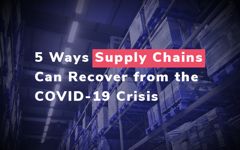 5 Ways Supply Chains Can Recover from the Covid-19 Crisis