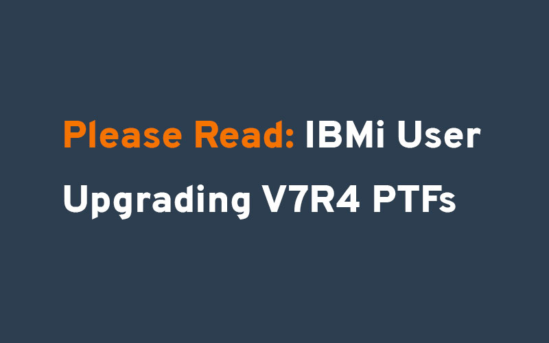 Please Read: IBMi User Upgrading V7R4 PTFs