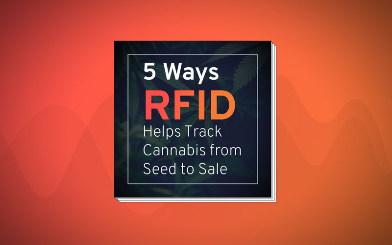 5 Ways RFID Helps Track Cannabis from Seed to Sale